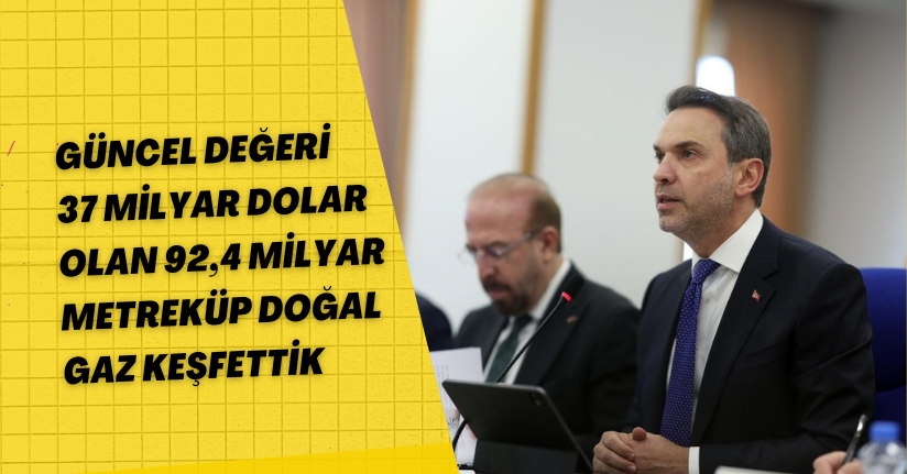 Güncel değeri 37 milyar dolar olan 92,4 milyar metreküp doğal gaz keşfettik