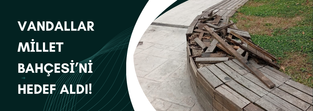 Vandallar Millet Bahçesi’ni Hedef Aldı!