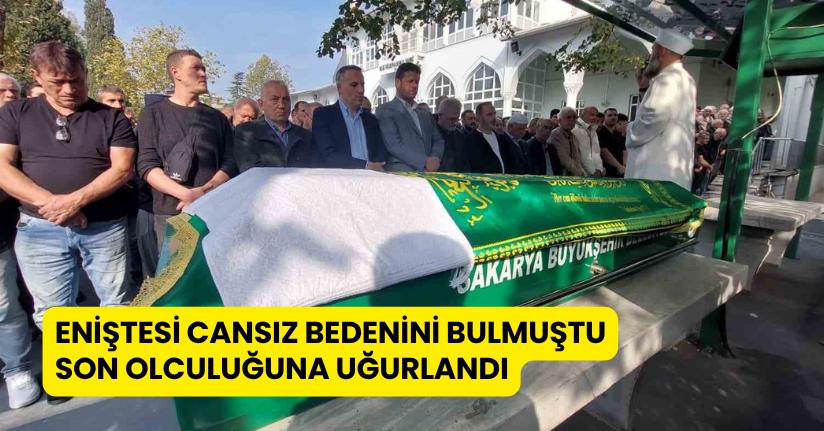 Eniştesi cansız bedenini bulmuştu, son yolculuğuna uğurlandı