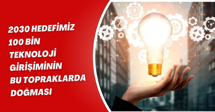 2030 hedefimiz 100 bin teknoloji girişiminin bu topraklarda doğması