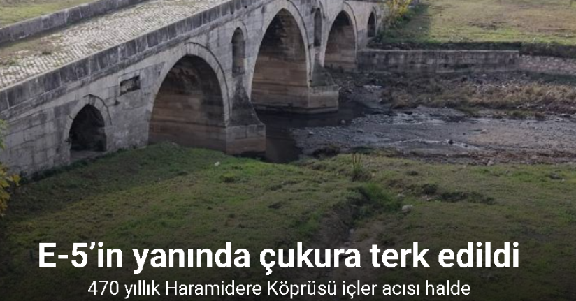 E-5’in yanında çukura terk edildi: 470 yıllık Haramidere Köprüsü içler acısı halde