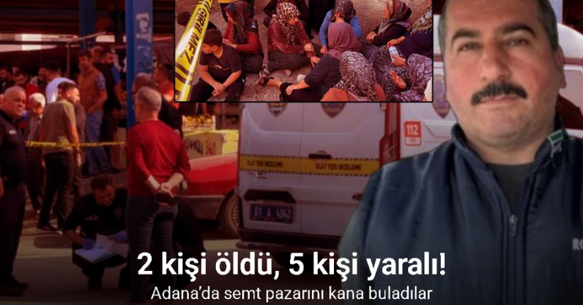 Adana’da semt pazarını kana buladılar: 2 ölü, 5 yaralı