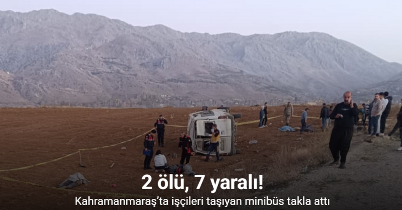 Kahramanmaraş’ta işçileri taşıyan minibüs takla attı: 2 ölü, 7 yaralı