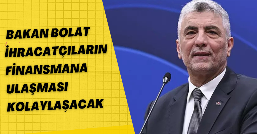 Bakan Bolat: İhracatçıların finansmana ulaşması kolaylaşacak