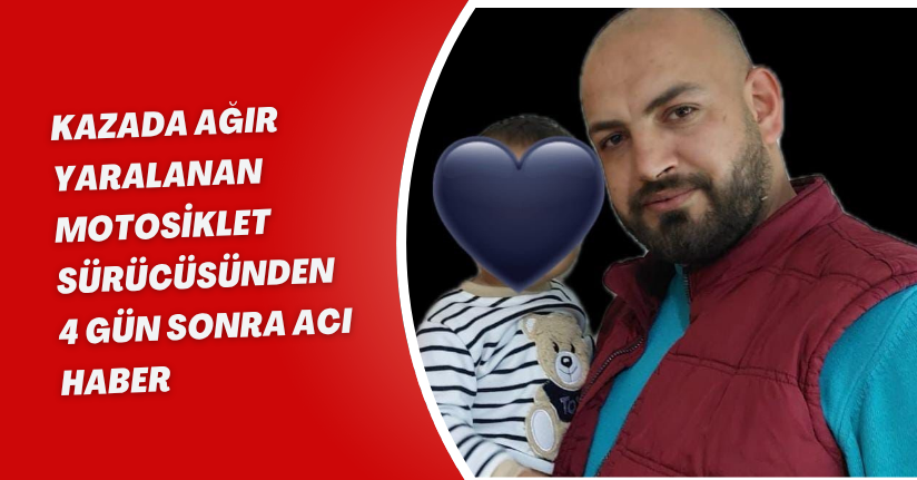 Kazada ağır yaralanan motosiklet sürücüsünden 4 gün sonra acı haber