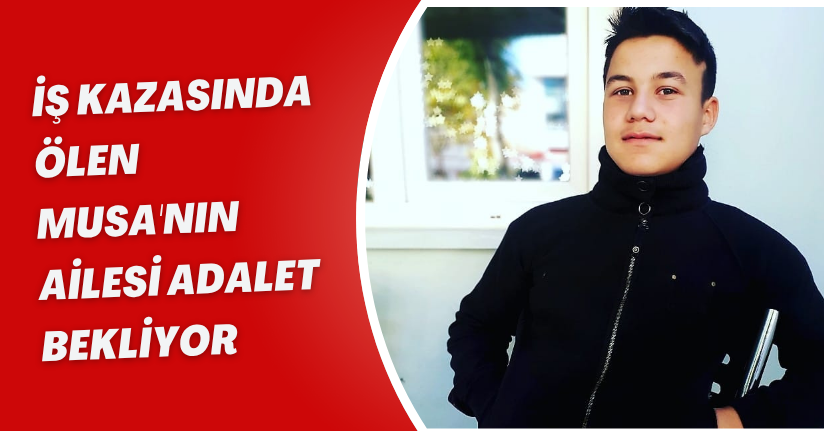 İş kazasında ölen Musa'nın ailesi adalet bekliyor