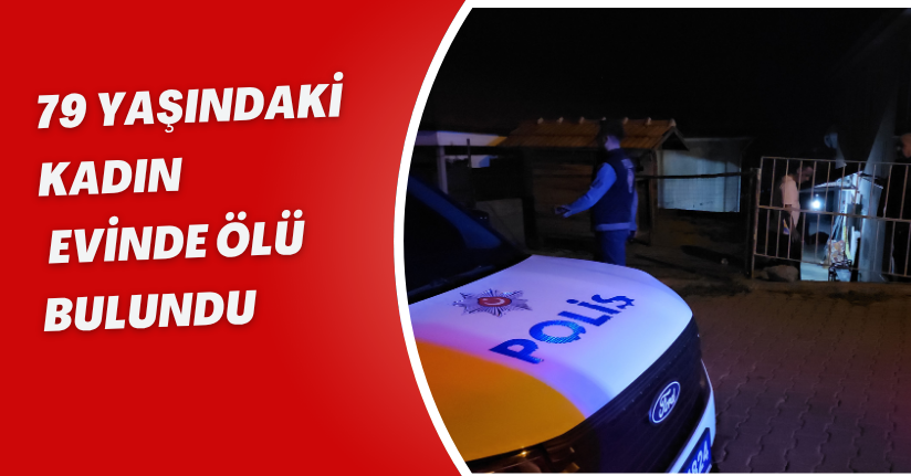 79 yaşındaki kadın, evinde ölü bulundu