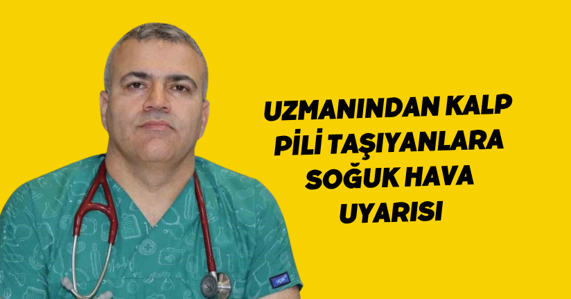 Uzmanından kalp pili taşıyanlara soğuk hava uyarısı