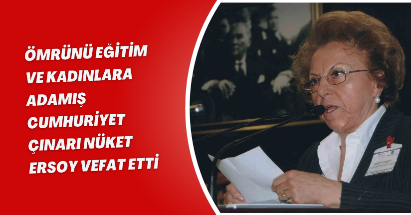 Ömrünü eğitim ve kadınlara adamış Cumhuriyet Çınarı Nüket Ersoy vefat etti