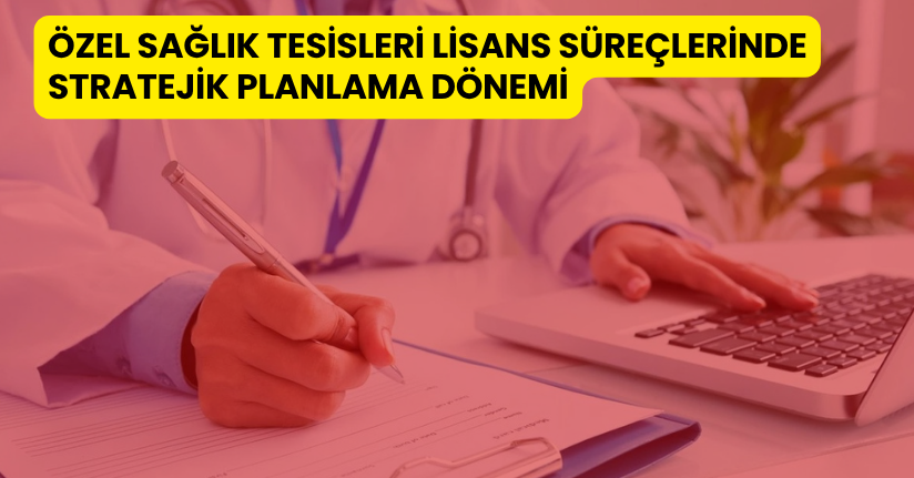 Özel sağlık tesisleri lisans süreçlerinde stratejik planlama dönemi