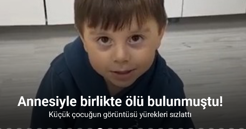 Annesiyle birlikte ölü bulunmuştu, küçük çocuğun görüntüsü yürekleri sızlattı