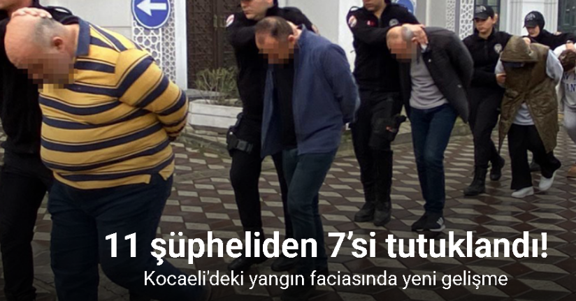 Yangın faciasına ilişkin 11 şüpheliden 7’si tutuklandı