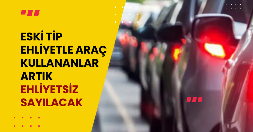 Eski Tip Ehliyetle Araç Kullananlar Artık “Ehliyetsiz” Sayılacak