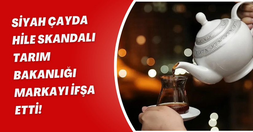 Siyah Çayda Hile Skandalı: Tarım Bakanlığı Markayı İfşa Etti!