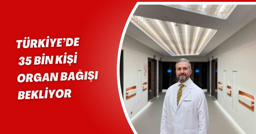 Türkiye’de 35 bin kişi organ bağışı bekliyor