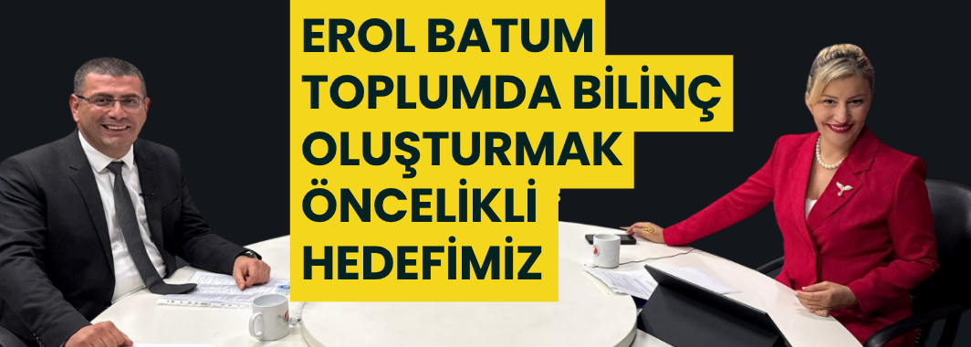 Erol Batum “Toplumda Bilinç Oluşturmak Öncelikli Hedefimiz”