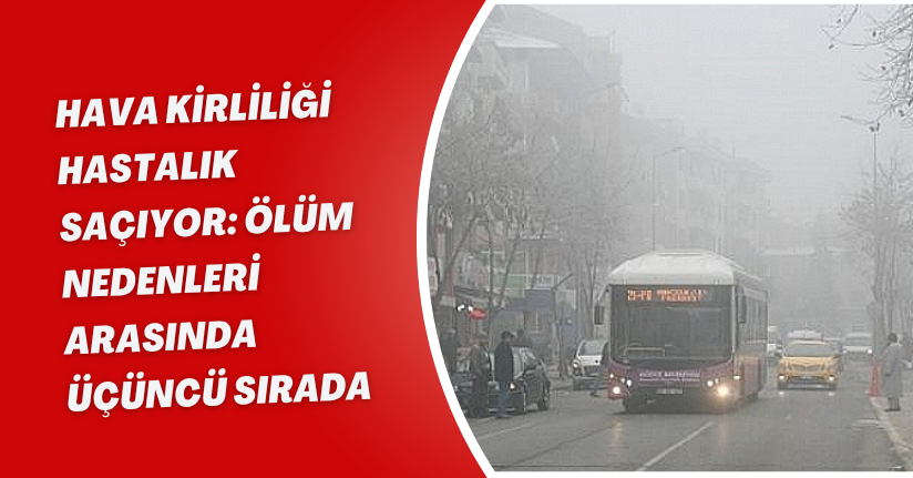 Hava kirliliği hastalık saçıyor: Ölüm nedenleri arasında üçüncü sırada