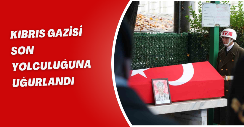 Kıbrıs Gazisi son yolculuğuna uğurlandı