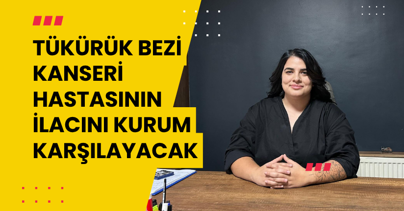Tükürük bezi kanseri hastasının ilacını kurum karşılayacak