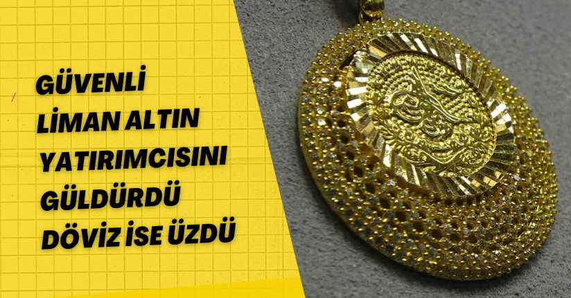 Güvenli liman altın yatırımcısını güldürdü, döviz ise üzdü