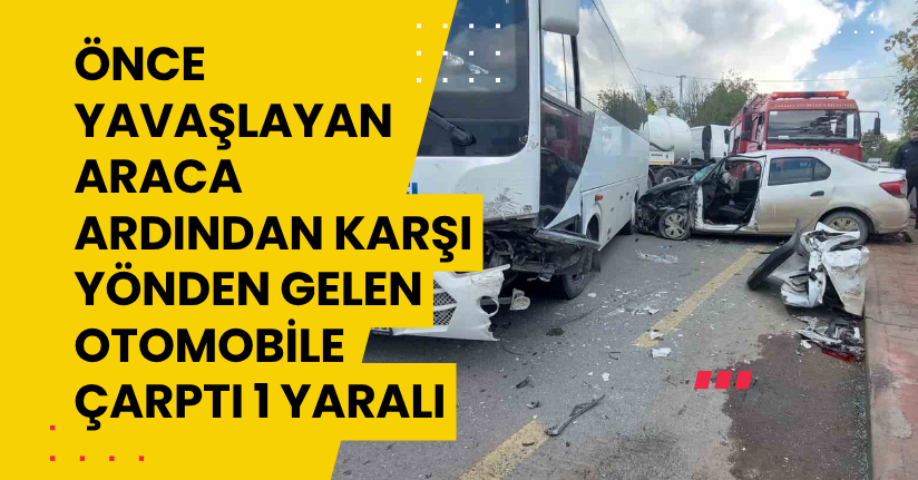 Önce yavaşlayan araca ardından karşı yönden gelen otomobile çarptı: 1 yaralı