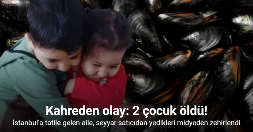 Almanya’dan İstanbul’a tatile gelen aile, seyyar satıcıdan yedikleri midyeden zehirlendi: 2 çocuk hayatını kaybetti