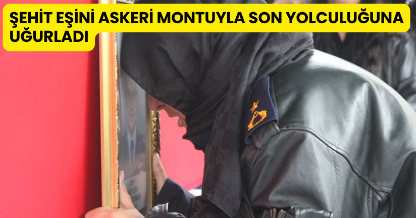 Şehit eşini askeri montuyla son yolculuğuna uğurladı