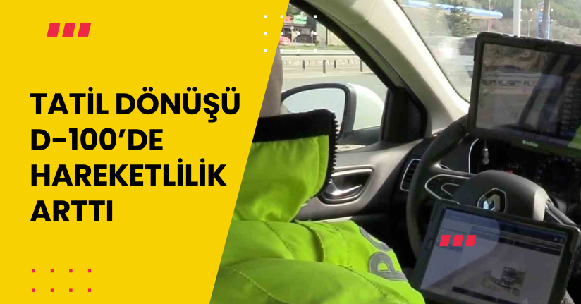 Tatil dönüşü D-100’de hareketlilik arttı