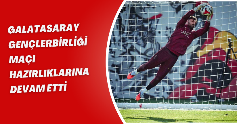 Galatasaray, Gençlerbirliği maçı hazırlıklarına devam etti