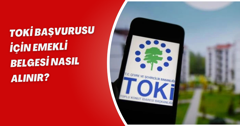 TOKİ başvurusu için emekli belgesi nasıl alınır?