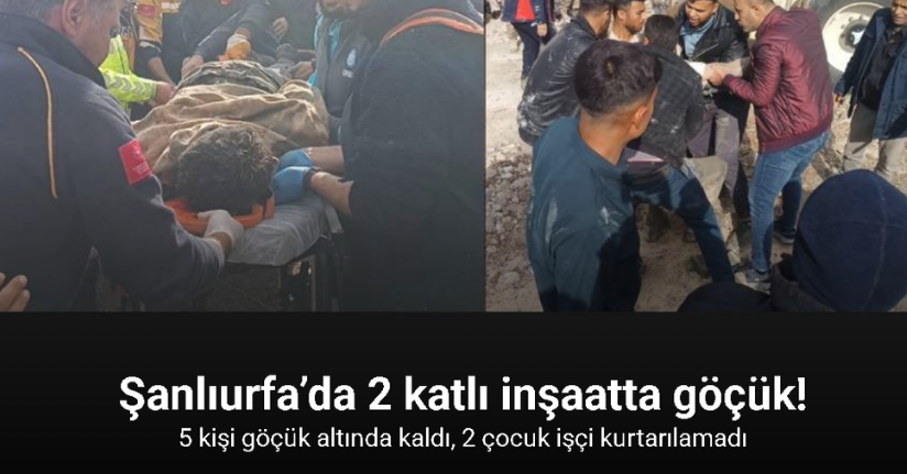 Şanlıurfa’da 2 katlı inşaatta göçük: 5 işçi altında kaldı