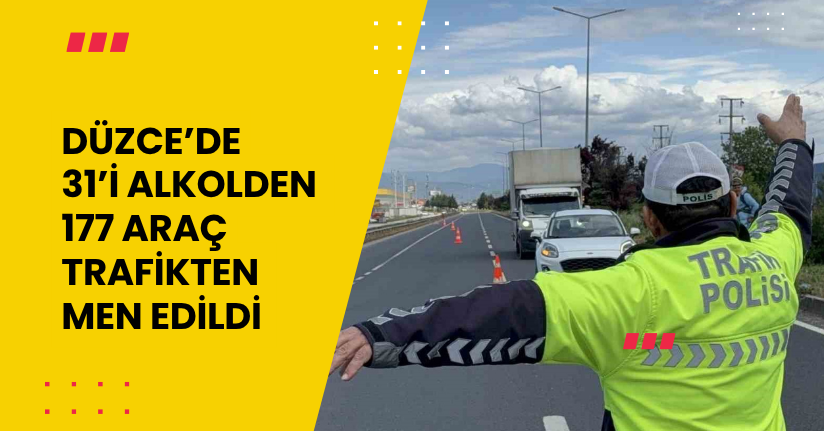 Düzce’de 31’i alkolden 177 araç trafikten men edildi