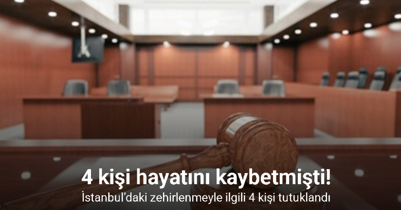 İstanbul’daki zehirlenmeyle ilgili 4 kişi tutuklandı