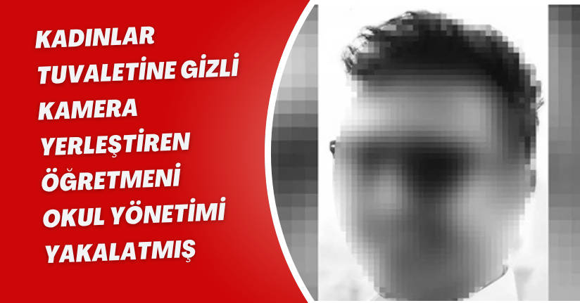Kadınlar tuvaletine gizli kamera yerleştiren öğretmeni, okul yönetimi yakalatmış