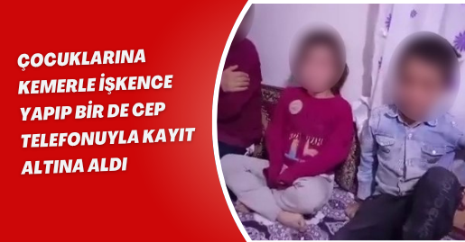 Çocuklarına kemerle işkence yapıp bir de cep telefonuyla kayıt altına aldı