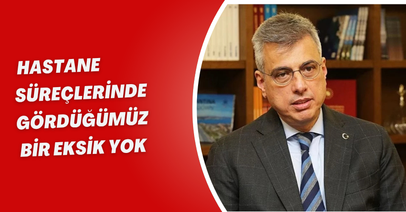 Bakan Memişoğlu: Hastane süreçlerinde gördüğümüz bir eksik yok 