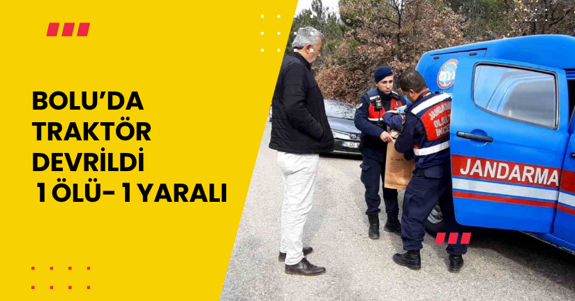 Bolu’da traktör devrildi: 1 ölü, 1 yaralı