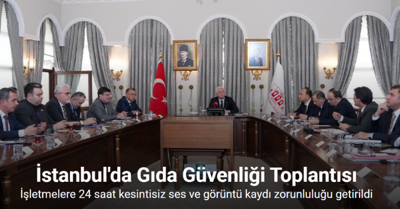 İstanbul’da gıda güvenliği masaya yatırıldı: İşletmelere 24 saat kesintisiz ses ve görüntü kaydı zorunluluğu