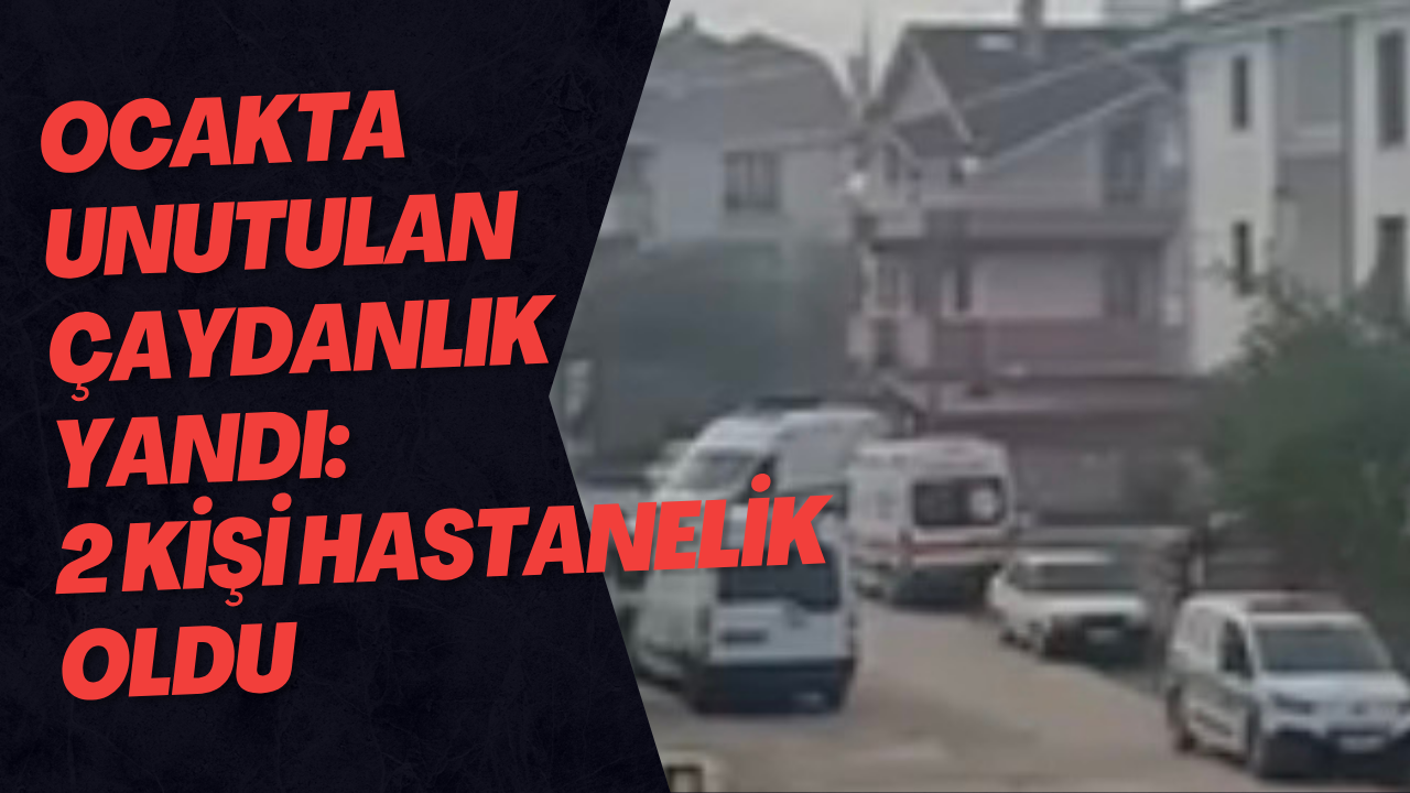 Ocakta Unutulan Çaydanlık Yandı: 2 Kişi Hastanelik Oldu