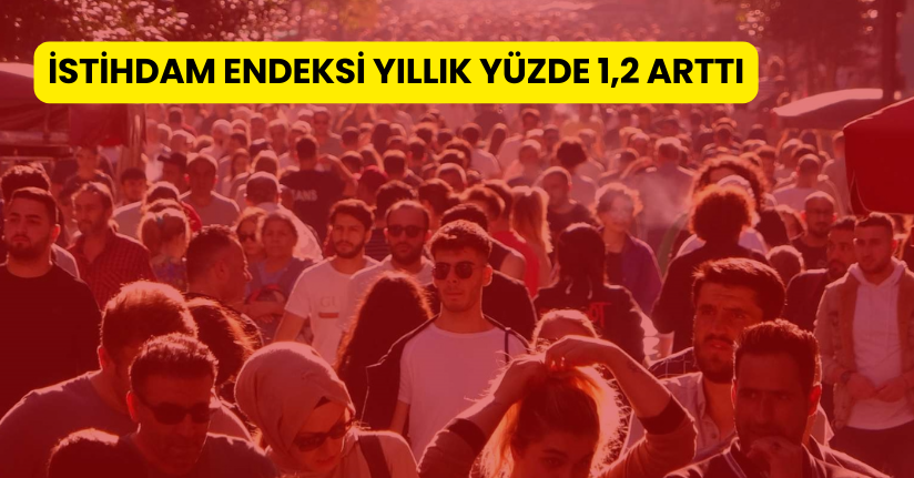 İstihdam endeksi yıllık yüzde 1,2 arttı