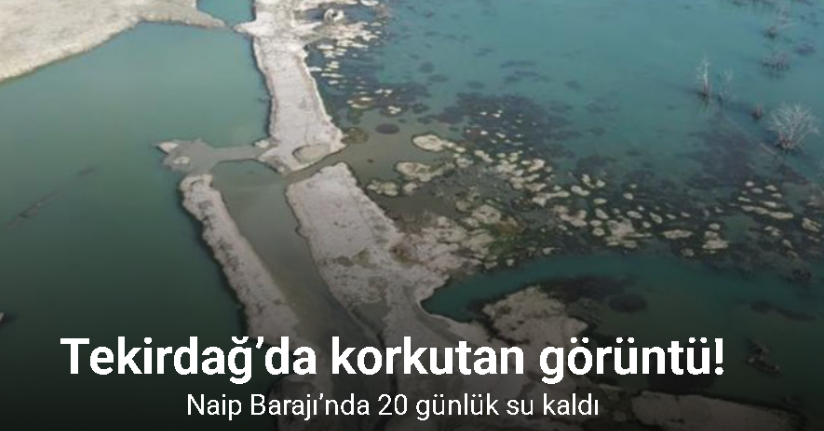 Tekirdağ’da korkutan görüntü: Naip Barajı’nda 20 günlük su kaldı