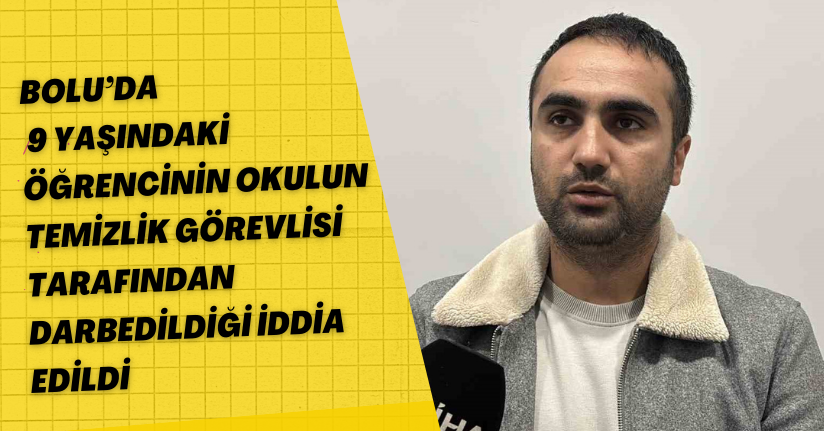 Bolu’da 9 yaşındaki öğrencinin okulun temizlik görevlisi tarafından darbedildiği iddia edildi