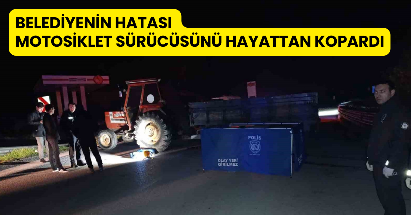 Belediyenin hatası motosiklet sürücüsünü hayattan kopardı
