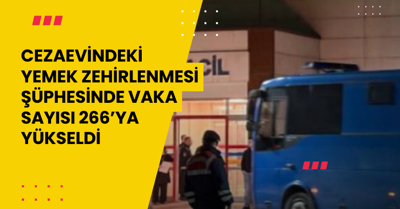 Cezaevindeki yemek zehirlenmesi şüphesinde vaka sayısı 266’ya yükseldi