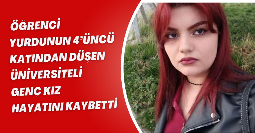 Öğrenci yurdunun 4’üncü katından düşen üniversiteli genç kız hayatını kaybetti