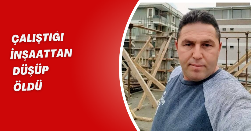 Çalıştığı inşaattan düşüp, öldü