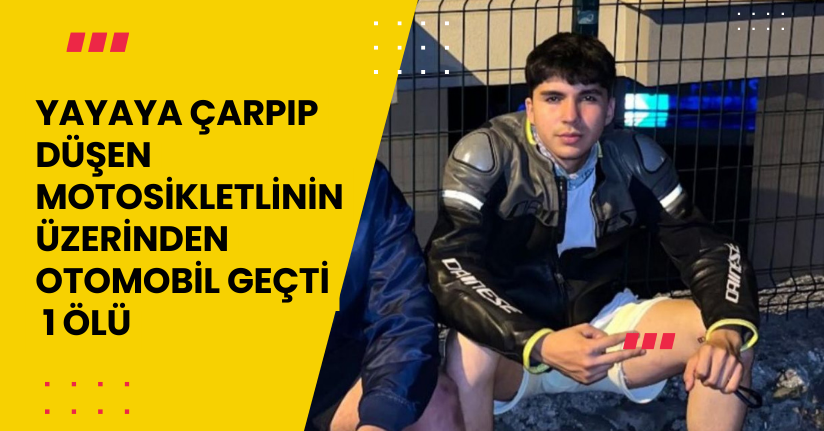 Yayaya çarpıp düşen motosikletlinin üzerinden otomobil geçti; 1 ölü