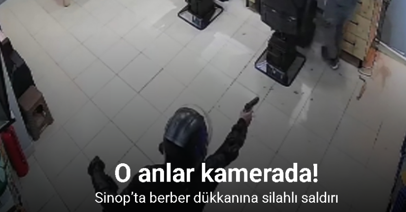 Sinop’ta berber dükkanına silahlı saldırı: O anlar kamerada