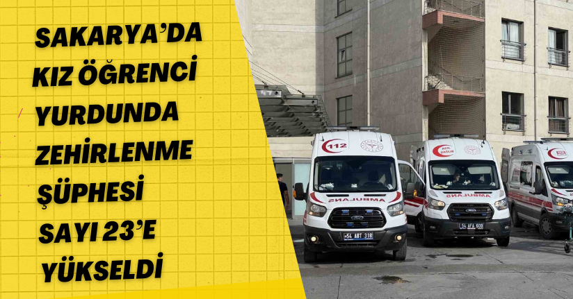 Sakarya’da kız öğrenci yurdunda zehirlenme şüphesi: Sayı 23’e yükseldi