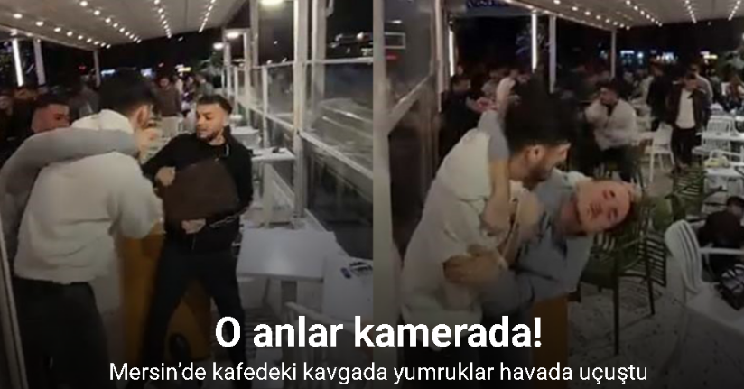 Mersin’de kafedeki kavgada yumruklar havada uçuştu